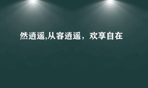 然逍遥,从容逍遥，欢享自在