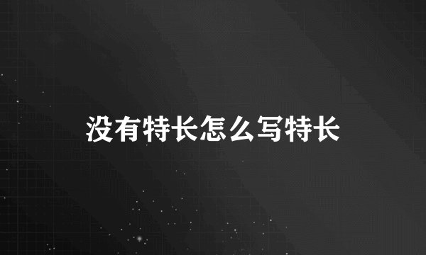 没有特长怎么写特长