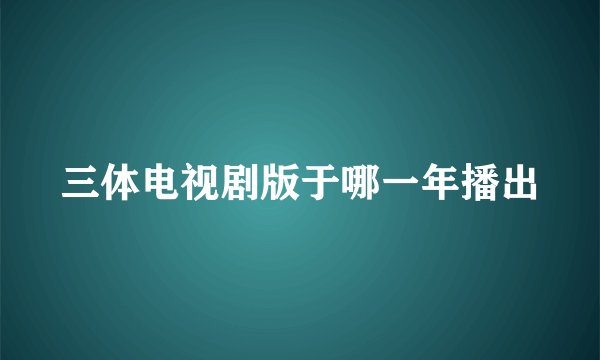 三体电视剧版于哪一年播出