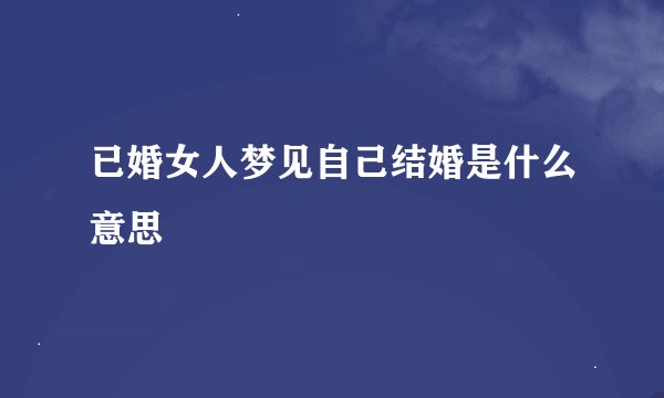 已婚女人梦见自己结婚是什么意思