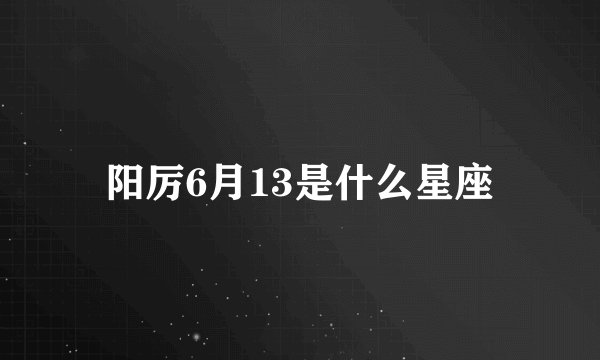阳厉6月13是什么星座