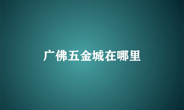 广佛五金城在哪里