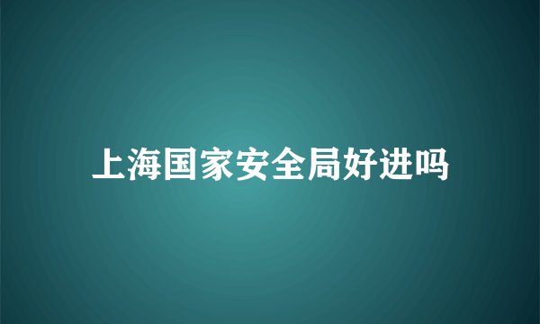 上海国家安全局好进吗