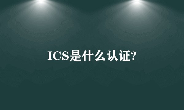 ICS是什么认证?