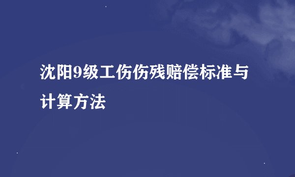 沈阳9级工伤伤残赔偿标准与计算方法