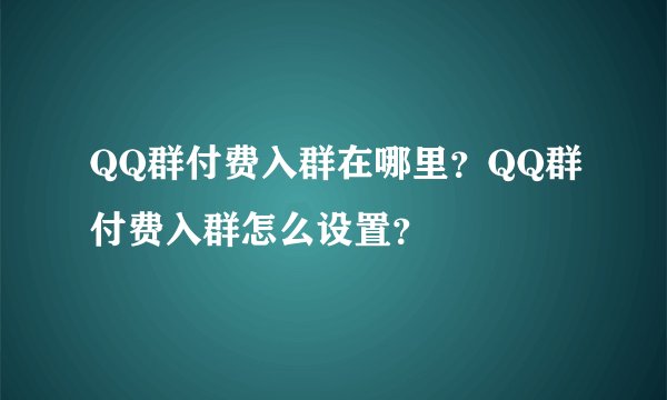QQ群付费入群在哪里？QQ群付费入群怎么设置？