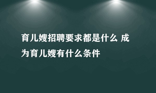 育儿嫂招聘要求都是什么 成为育儿嫂有什么条件