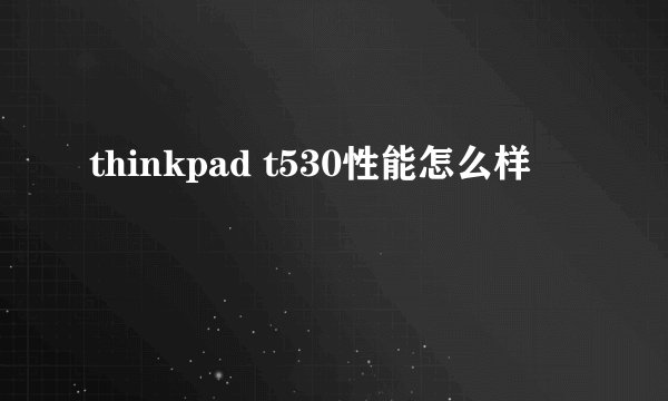 thinkpad t530性能怎么样