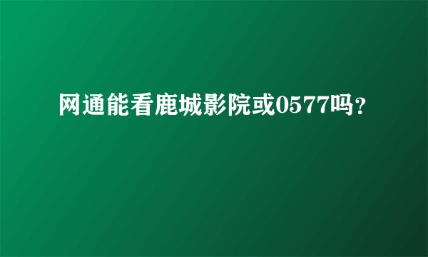 网通能看鹿城影院或0577吗？