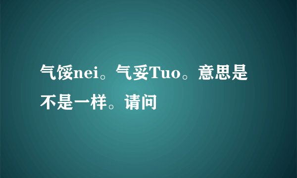 气馁nei。气妥Tuo。意思是不是一样。请问