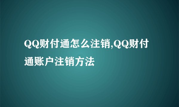 QQ财付通怎么注销,QQ财付通账户注销方法