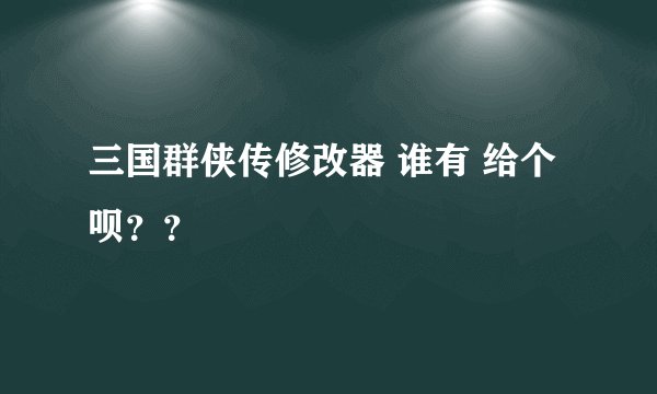 三国群侠传修改器 谁有 给个呗？？