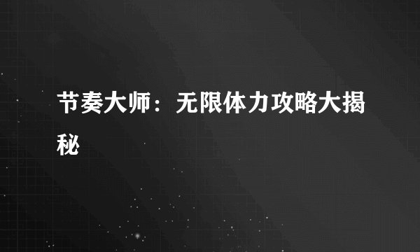 节奏大师：无限体力攻略大揭秘