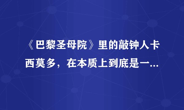 《巴黎圣母院》里的敲钟人卡西莫多，在本质上到底是一个什么样的人？