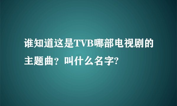 谁知道这是TVB哪部电视剧的主题曲？叫什么名字?