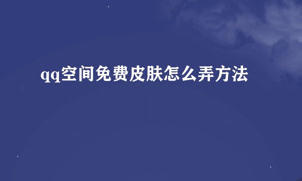 qq空间免费皮肤怎么弄方法