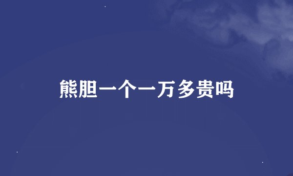熊胆一个一万多贵吗