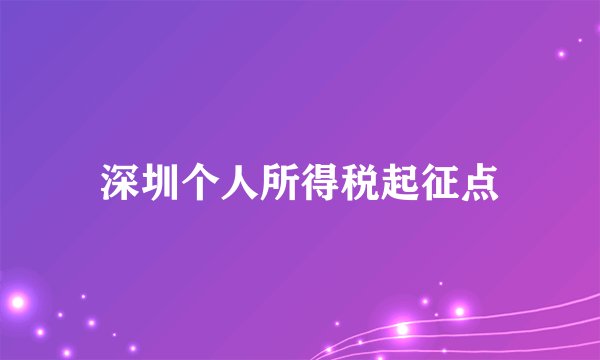 深圳个人所得税起征点