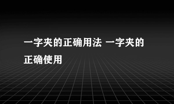 一字夹的正确用法 一字夹的正确使用