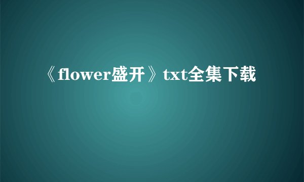 《flower盛开》txt全集下载
