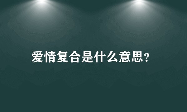爱情复合是什么意思？