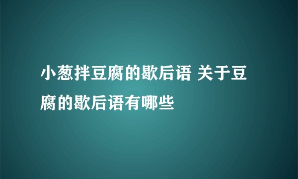 小葱拌豆腐的歇后语 关于豆腐的歇后语有哪些
