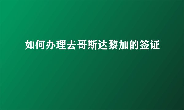 如何办理去哥斯达黎加的签证