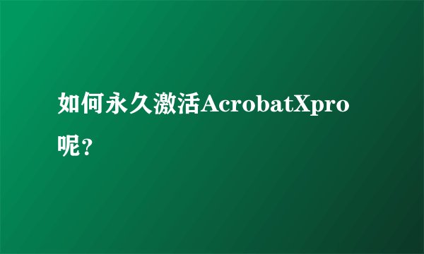 如何永久激活AcrobatXpro呢？
