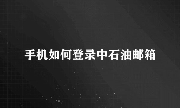 手机如何登录中石油邮箱