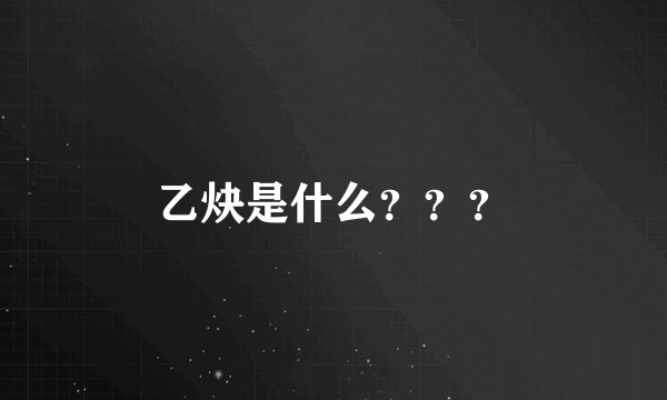 乙炔是什么？？？