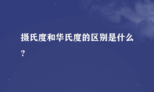 摄氏度和华氏度的区别是什么？