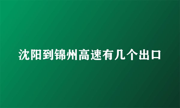 沈阳到锦州高速有几个出口