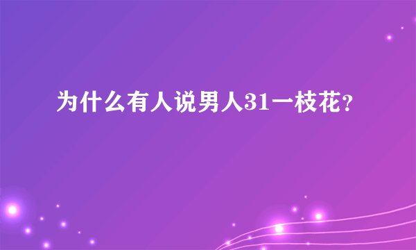为什么有人说男人31一枝花？