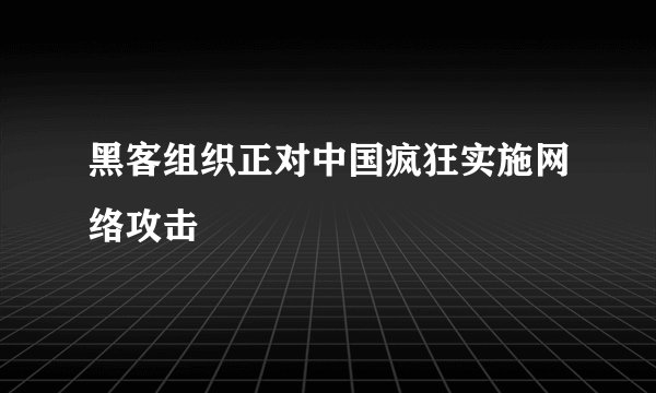 黑客组织正对中国疯狂实施网络攻击