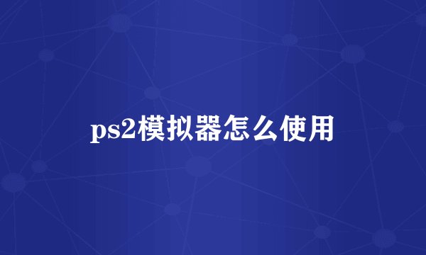 ps2模拟器怎么使用