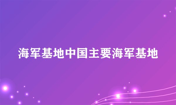 海军基地中国主要海军基地