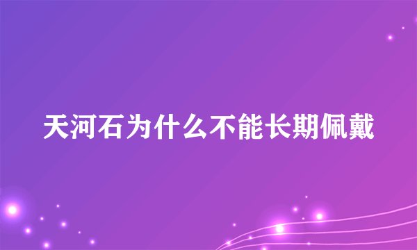 天河石为什么不能长期佩戴