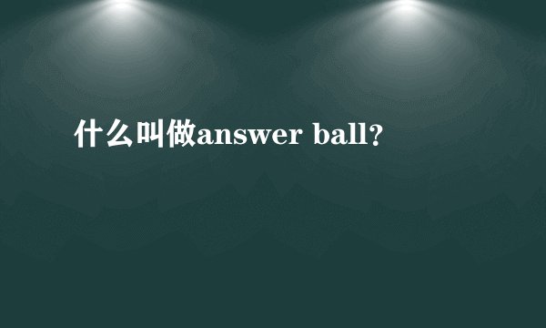 什么叫做answer ball？
