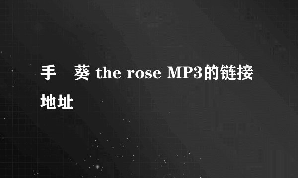 手嶌葵 the rose MP3的链接地址
