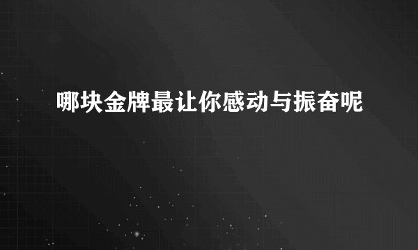 哪块金牌最让你感动与振奋呢