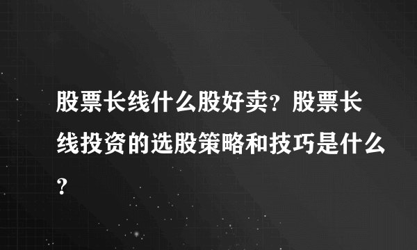 股票长线什么股好卖？股票长线投资的选股策略和技巧是什么？
