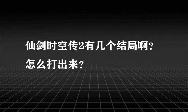 仙剑时空传2有几个结局啊？怎么打出来？