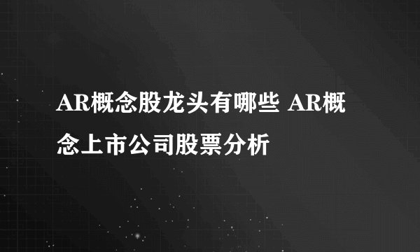 AR概念股龙头有哪些 AR概念上市公司股票分析