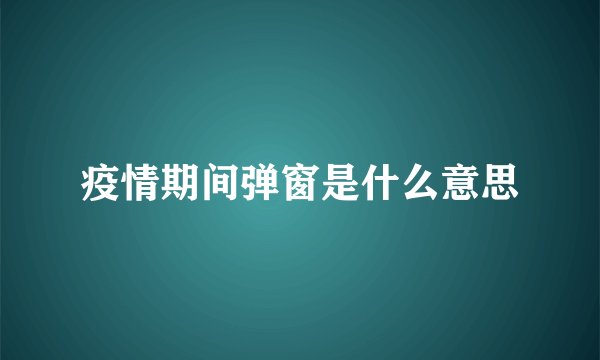 疫情期间弹窗是什么意思