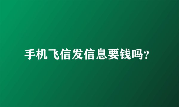 手机飞信发信息要钱吗？