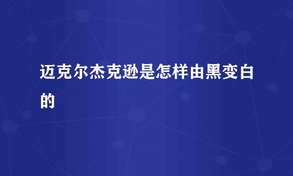 迈克尔杰克逊是怎样由黑变白的