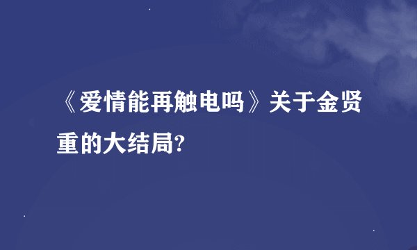 《爱情能再触电吗》关于金贤重的大结局?