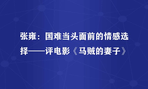 张雍:国难当头面前的情感选择——评电影《马贼的妻子》