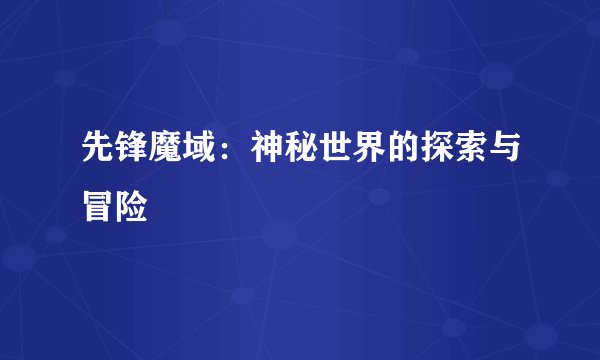 先锋魔域:神秘世界的探索与冒险