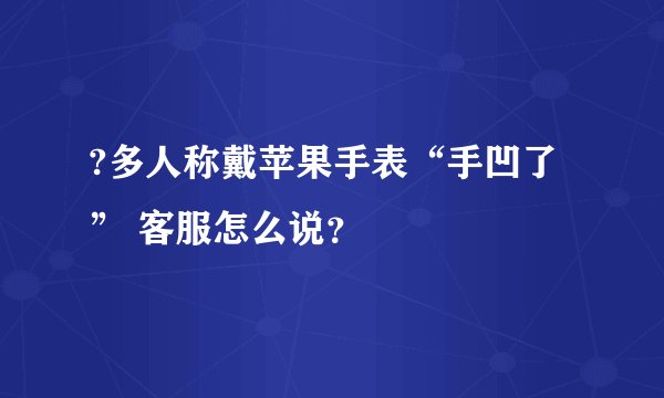 ?多人称戴苹果手表“手凹了” 客服怎么说？